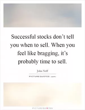 Successful stocks don’t tell you when to sell. When you feel like bragging, it’s probably time to sell Picture Quote #1