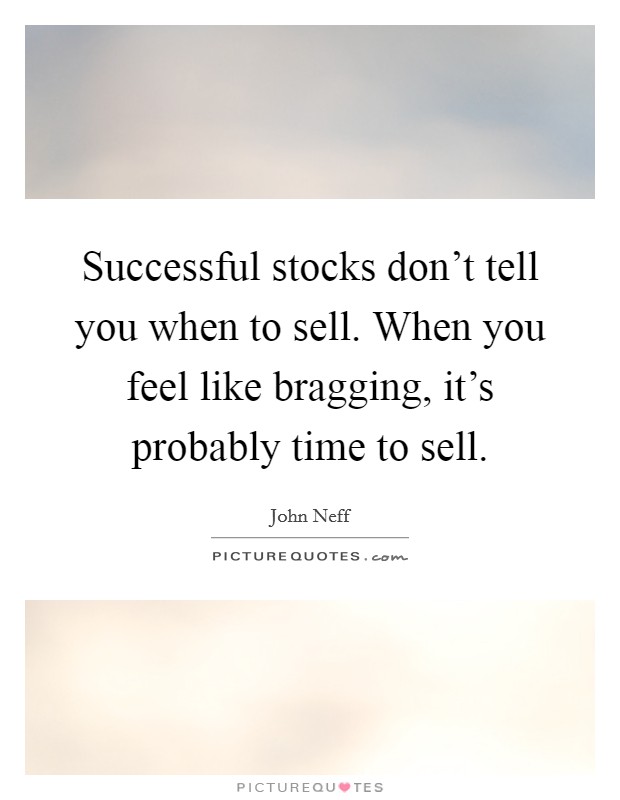 Successful stocks don't tell you when to sell. When you feel like bragging, it's probably time to sell. Picture Quote #1