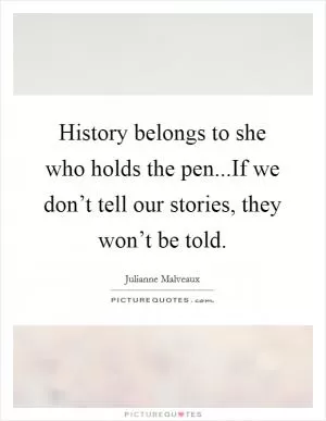 History belongs to she who holds the pen...If we don’t tell our stories, they won’t be told Picture Quote #1