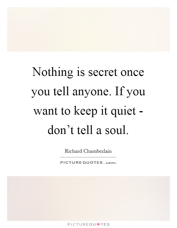 Nothing is secret once you tell anyone. If you want to keep it quiet - don't tell a soul. Picture Quote #1