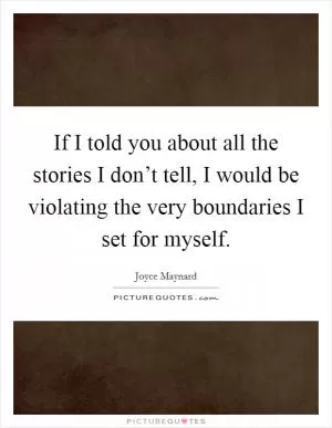 If I told you about all the stories I don’t tell, I would be violating the very boundaries I set for myself Picture Quote #1