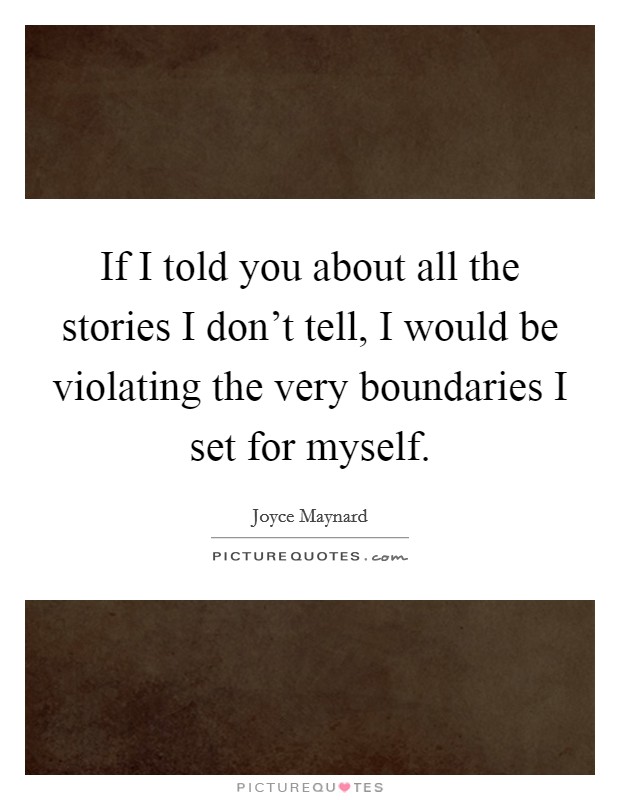 If I told you about all the stories I don't tell, I would be violating the very boundaries I set for myself. Picture Quote #1