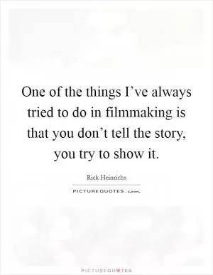 One of the things I’ve always tried to do in filmmaking is that you don’t tell the story, you try to show it Picture Quote #1