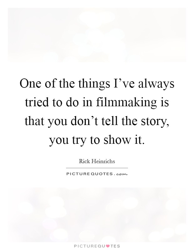 One of the things I've always tried to do in filmmaking is that you don't tell the story, you try to show it. Picture Quote #1
