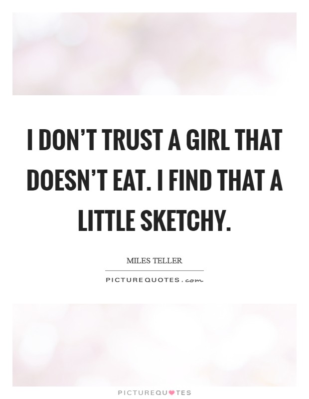 I don't trust a girl that doesn't eat. I find that a little sketchy. Picture Quote #1