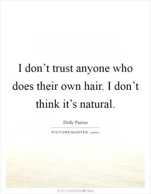 I don’t trust anyone who does their own hair. I don’t think it’s natural Picture Quote #1