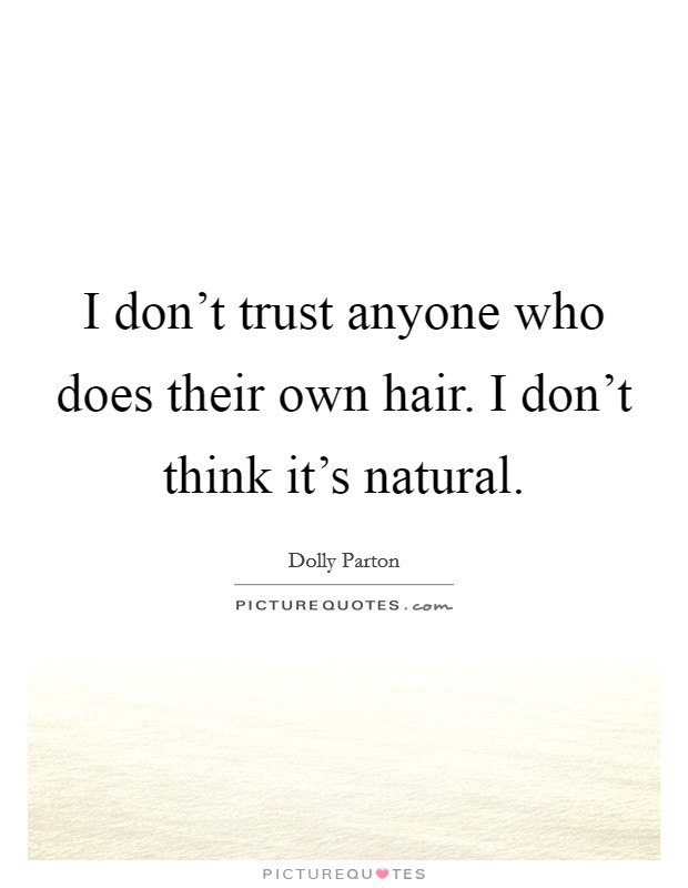 I don't trust anyone who does their own hair. I don't think it's natural. Picture Quote #1