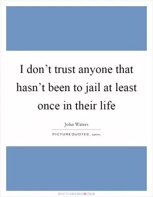I don’t trust anyone that hasn’t been to jail at least once in their life Picture Quote #1