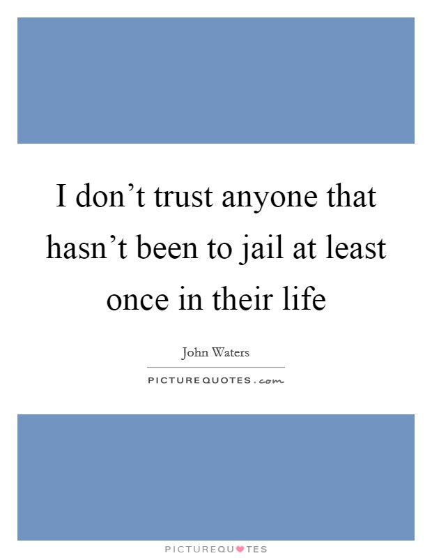 I don't trust anyone that hasn't been to jail at least once in their life Picture Quote #1