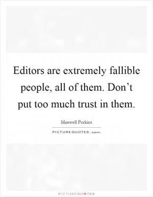 Editors are extremely fallible people, all of them. Don’t put too much trust in them Picture Quote #1