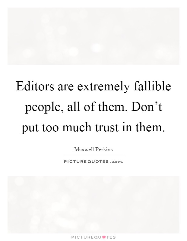 Editors are extremely fallible people, all of them. Don't put too much trust in them. Picture Quote #1