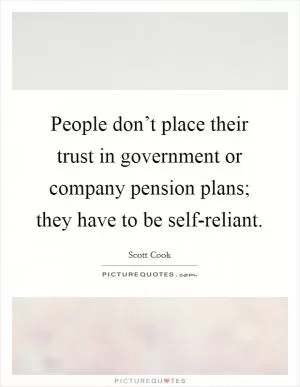 People don’t place their trust in government or company pension plans; they have to be self-reliant Picture Quote #1