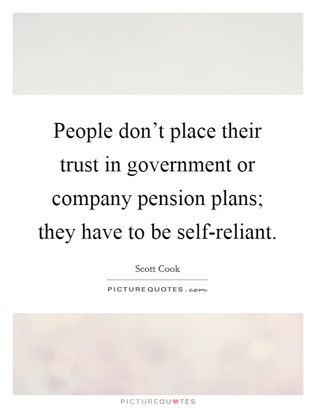 People don't place their trust in government or company pension plans; they have to be self-reliant. Picture Quote #1