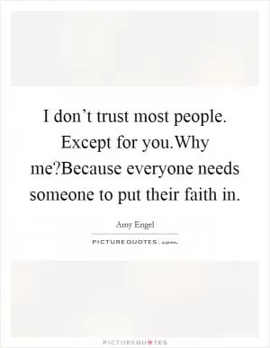 I don’t trust most people. Except for you.Why me?Because everyone needs someone to put their faith in Picture Quote #1