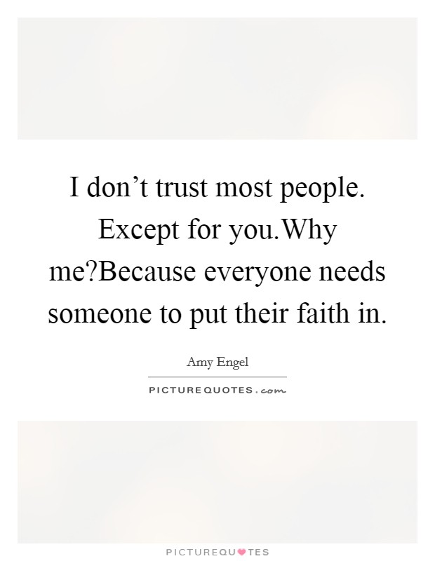 I don't trust most people. Except for you.Why me?Because everyone needs someone to put their faith in. Picture Quote #1