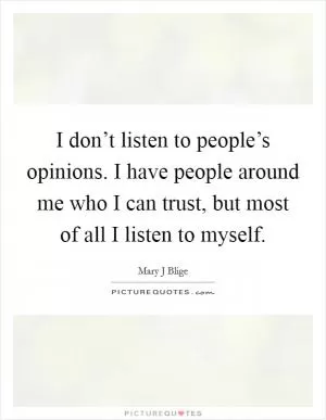 I don’t listen to people’s opinions. I have people around me who I can trust, but most of all I listen to myself Picture Quote #1
