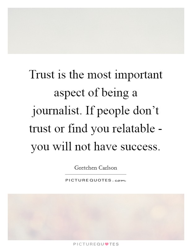 Trust is the most important aspect of being a journalist. If people don't trust or find you relatable - you will not have success. Picture Quote #1