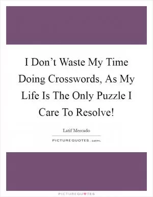 I Don’t Waste My Time Doing Crosswords, As My Life Is The Only Puzzle I Care To Resolve! Picture Quote #1