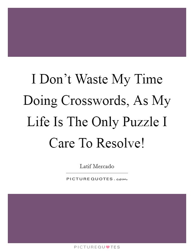 I Don't Waste My Time Doing Crosswords, As My Life Is The Only Puzzle I Care To Resolve! Picture Quote #1