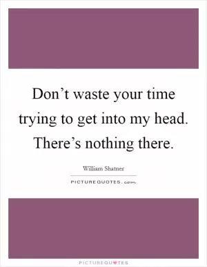 Don’t waste your time trying to get into my head. There’s nothing there Picture Quote #1
