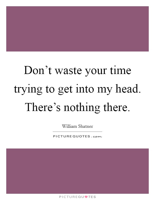 Don't waste your time trying to get into my head. There's nothing there. Picture Quote #1