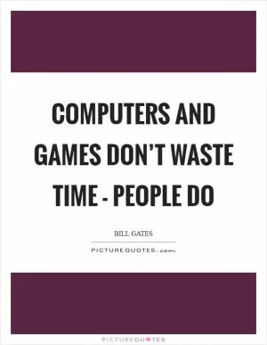 Computers and games don’t waste time - people do Picture Quote #1
