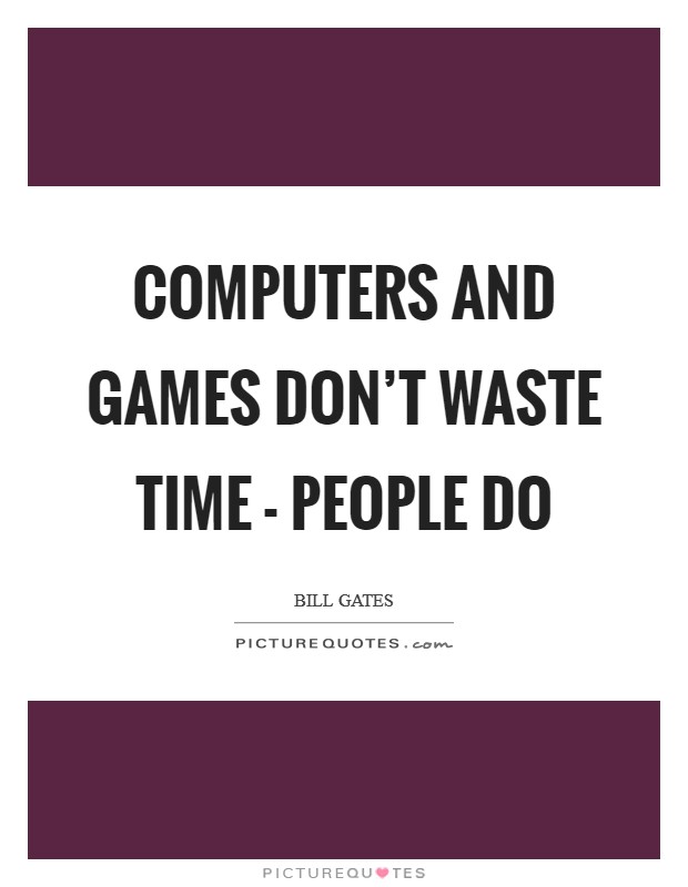 Computers and games don't waste time - people do Picture Quote #1