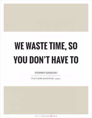 We waste time, so you don’t have to Picture Quote #1