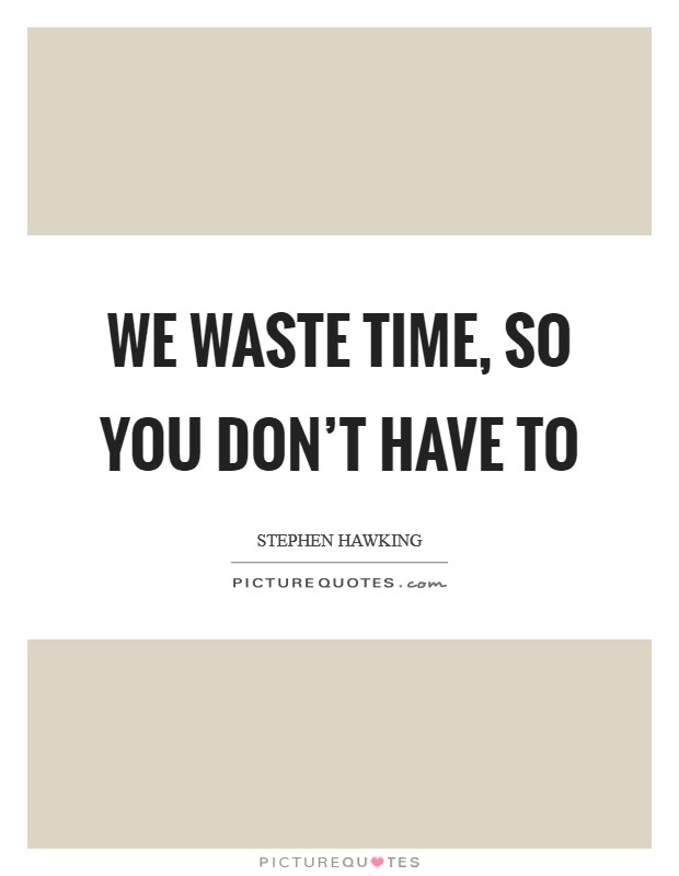We waste time, so you don't have to Picture Quote #1