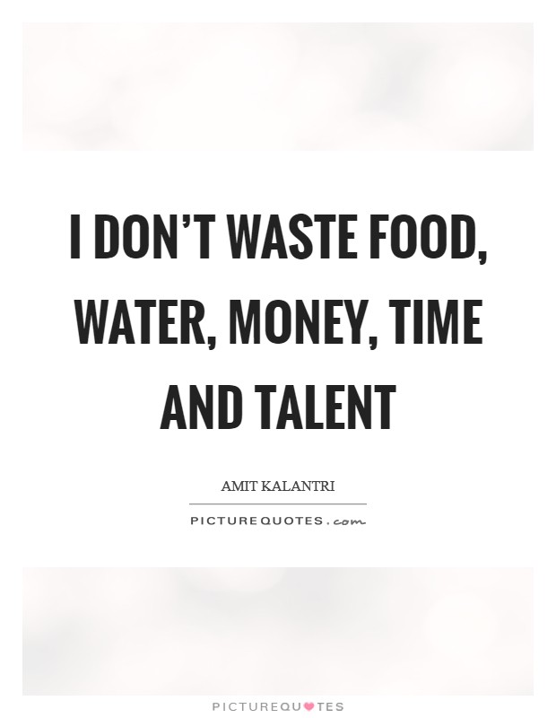 I don't waste food, water, money, time and talent Picture Quote #1
