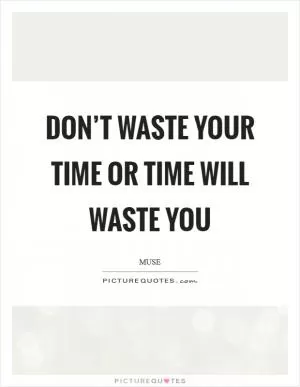 Don’t waste your time or time will waste you Picture Quote #1