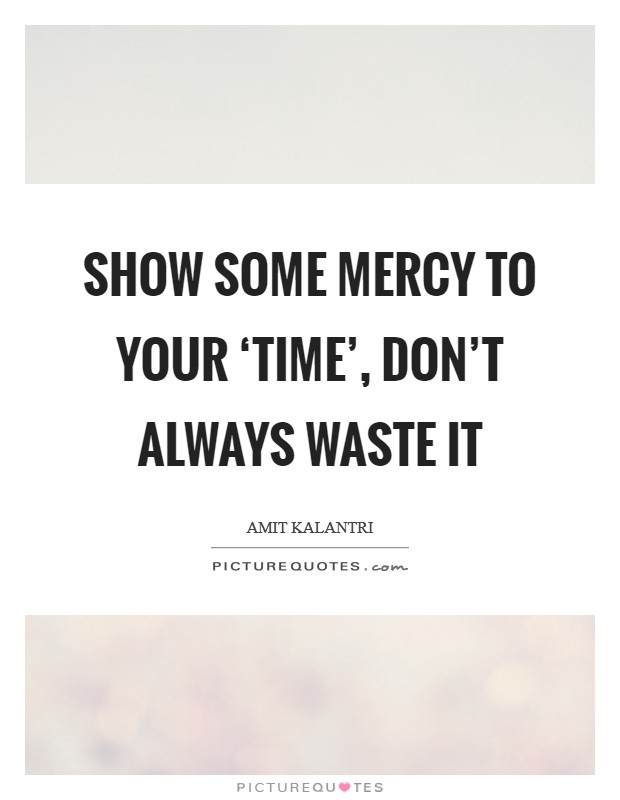 Show some mercy to your ‘time', don't always waste it Picture Quote #1