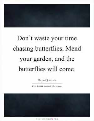 Don’t waste your time chasing butterflies. Mend your garden, and the butterflies will come Picture Quote #1
