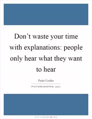 Don’t waste your time with explanations: people only hear what they want to hear Picture Quote #1