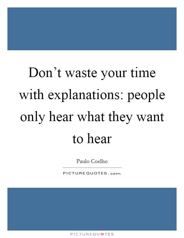 Don't waste your time with explanations: people only hear what they want to hear Picture Quote #1