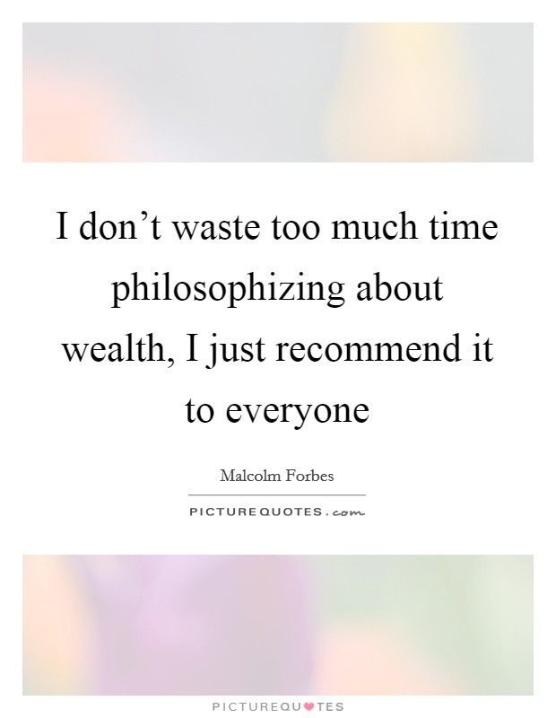I don't waste too much time philosophizing about wealth, I just recommend it to everyone Picture Quote #1