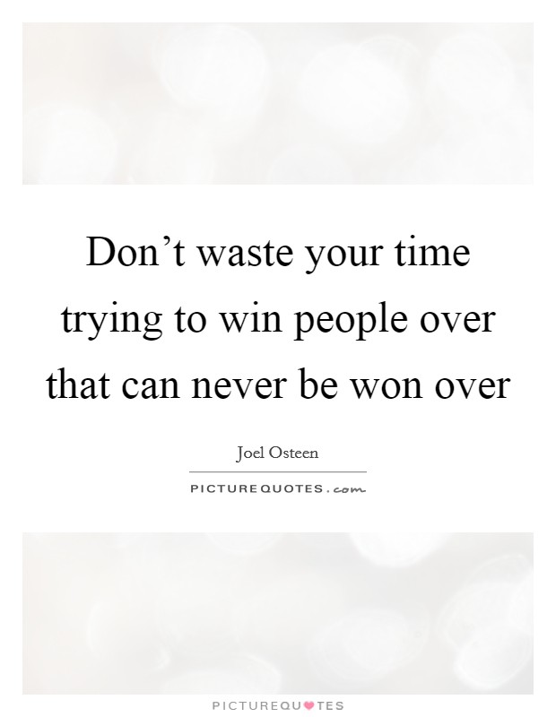 Don't waste your time trying to win people over that can never be won over Picture Quote #1