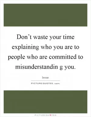 Don’t waste your time explaining who you are to people who are committed to misunderstandin g you Picture Quote #1