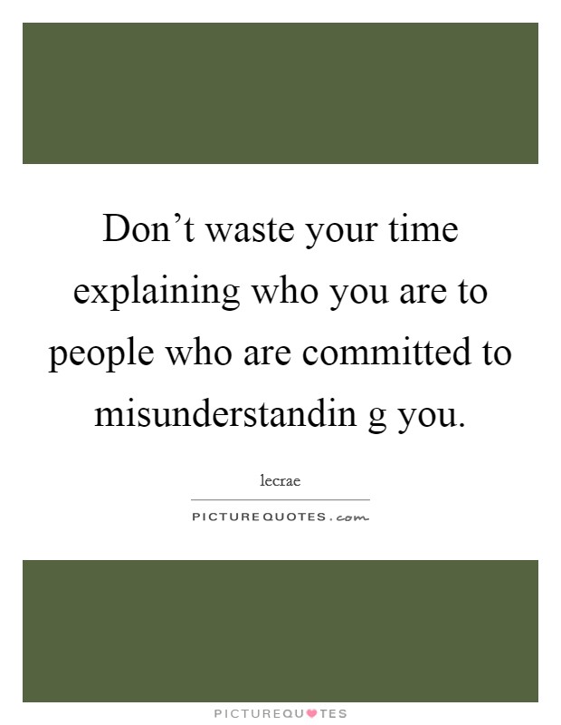 Don't waste your time explaining who you are to people who are committed to misunderstandin g you. Picture Quote #1