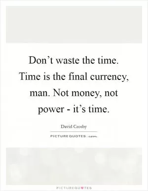 Don’t waste the time. Time is the final currency, man. Not money, not power - it’s time Picture Quote #1