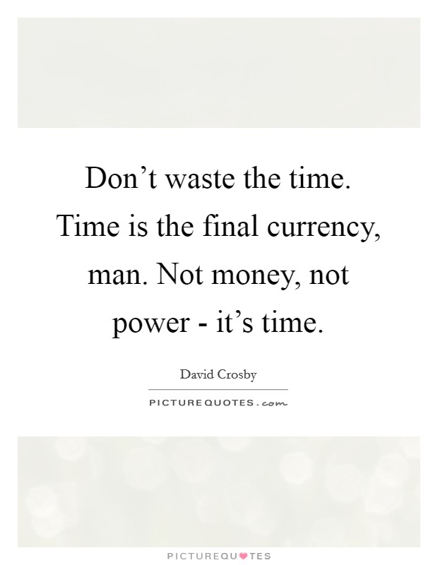Don't waste the time. Time is the final currency, man. Not money, not power - it's time. Picture Quote #1