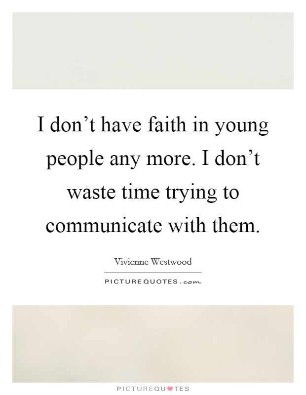 I don't have faith in young people any more. I don't waste time trying to communicate with them. Picture Quote #1