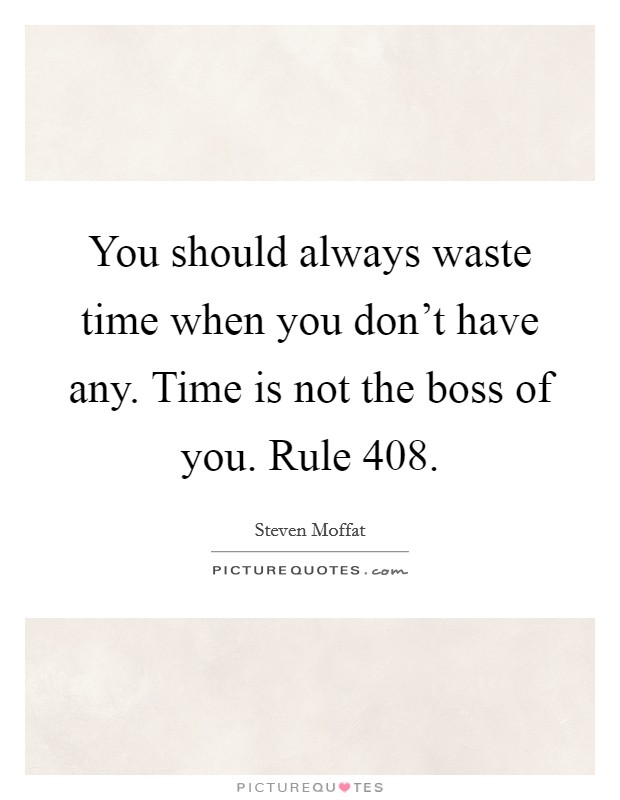You should always waste time when you don't have any. Time is not the boss of you. Rule 408. Picture Quote #1