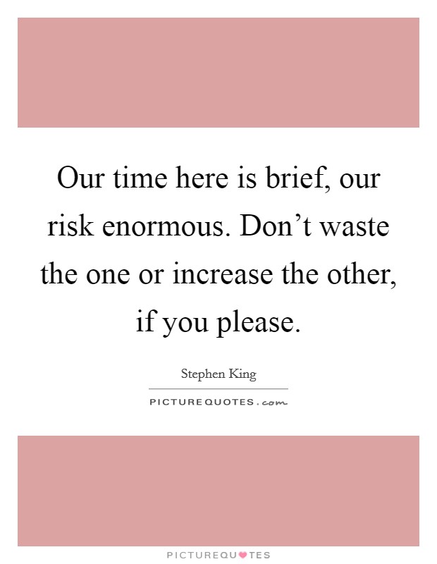 Our time here is brief, our risk enormous. Don't waste the one or increase the other, if you please. Picture Quote #1