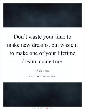 Don’t waste your time to make new dreams. but waste it to make one of your lifetime dream, come true Picture Quote #1