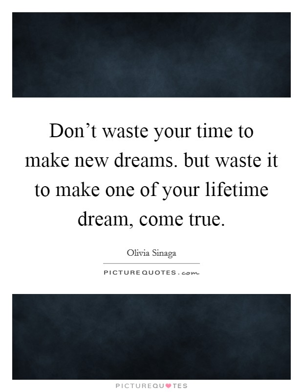 Don't waste your time to make new dreams. but waste it to make one of your lifetime dream, come true. Picture Quote #1