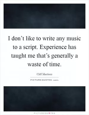 I don’t like to write any music to a script. Experience has taught me that’s generally a waste of time Picture Quote #1