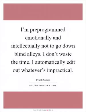 I’m preprogrammed emotionally and intellectually not to go down blind alleys. I don’t waste the time. I automatically edit out whatever’s impractical Picture Quote #1
