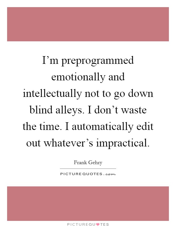 I'm preprogrammed emotionally and intellectually not to go down blind alleys. I don't waste the time. I automatically edit out whatever's impractical. Picture Quote #1