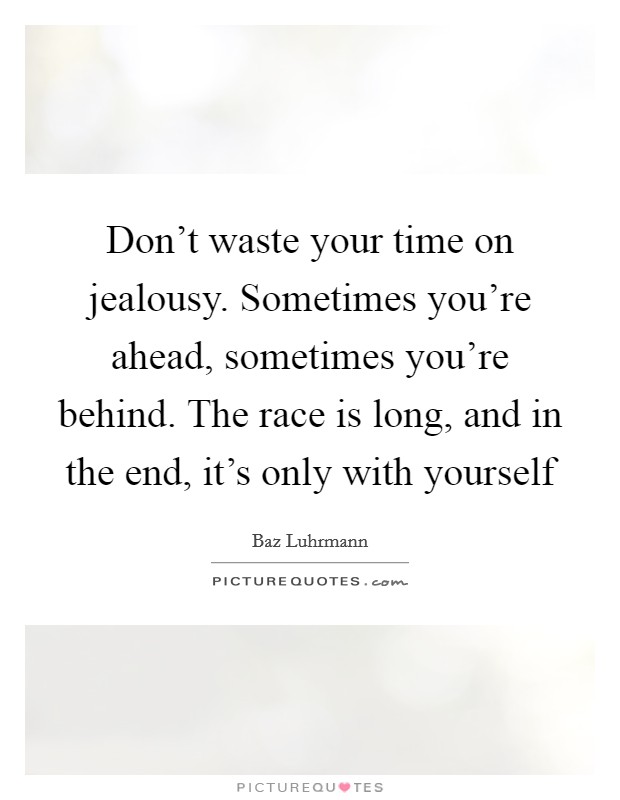Don't waste your time on jealousy. Sometimes you're ahead, sometimes you're behind. The race is long, and in the end, it's only with yourself Picture Quote #1